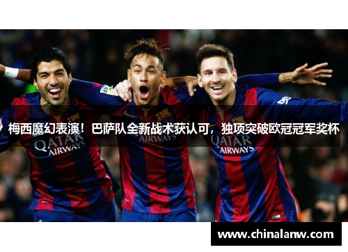 梅西魔幻表演！巴萨队全新战术获认可，独项突破欧冠冠军奖杯