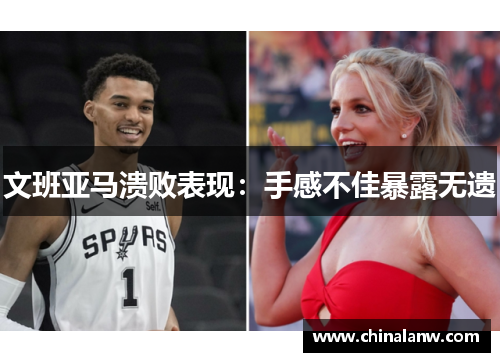 文班亚马溃败表现：手感不佳暴露无遗